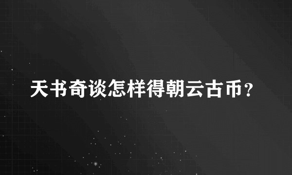 天书奇谈怎样得朝云古币？