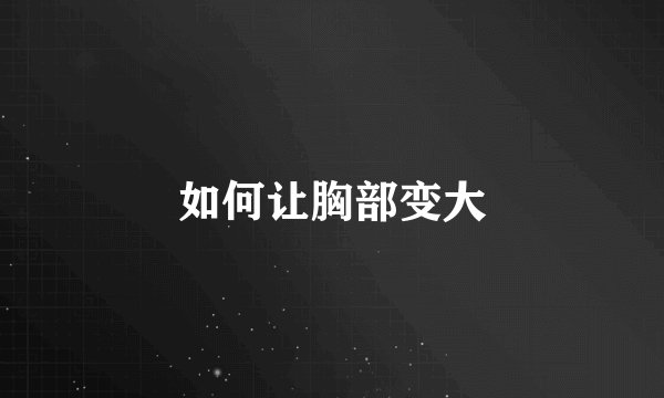 如何让胸部变大