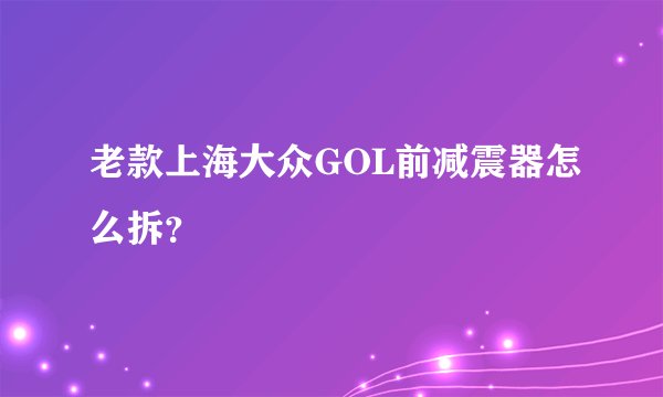 老款上海大众GOL前减震器怎么拆？