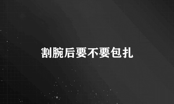割腕后要不要包扎