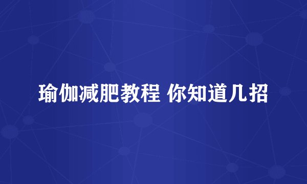 瑜伽减肥教程 你知道几招