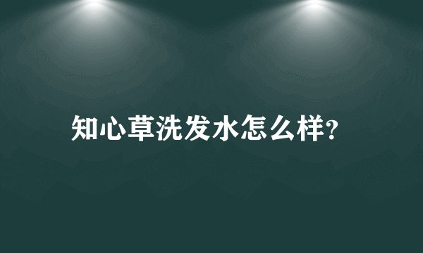 知心草洗发水怎么样？