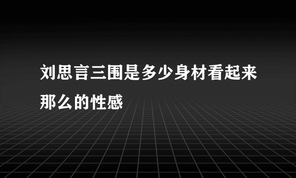 刘思言三围是多少身材看起来那么的性感