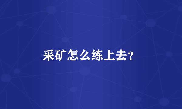 采矿怎么练上去？