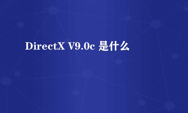 DirectX V9.0c 是什么