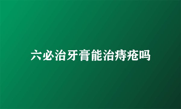 六必治牙膏能治痔疮吗