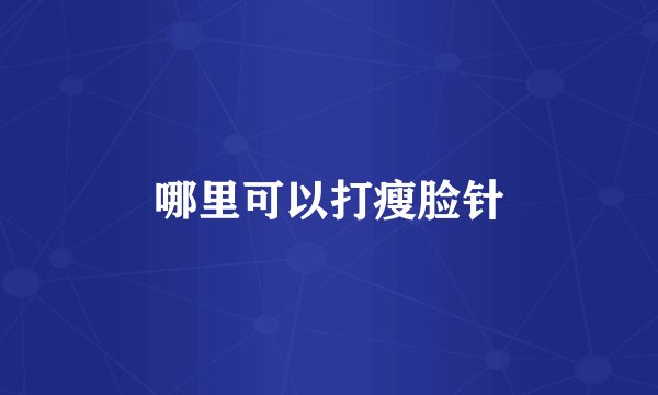 哪里可以打瘦脸针