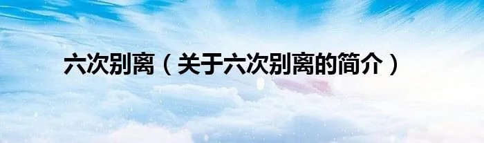 六次别离（关于六次别离的简介）