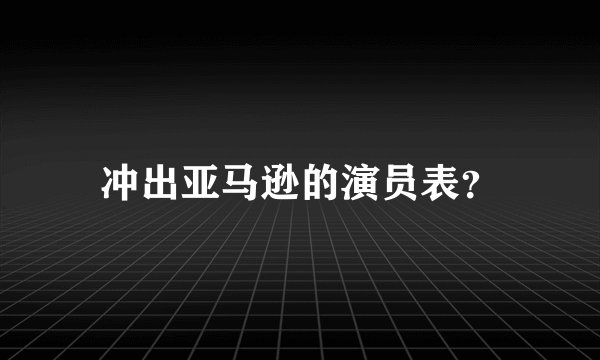 冲出亚马逊的演员表？