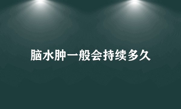 脑水肿一般会持续多久