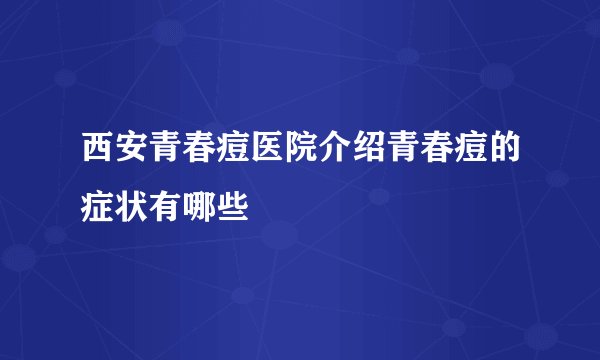 西安青春痘医院介绍青春痘的症状有哪些