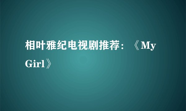 相叶雅纪电视剧推荐：《My Girl》