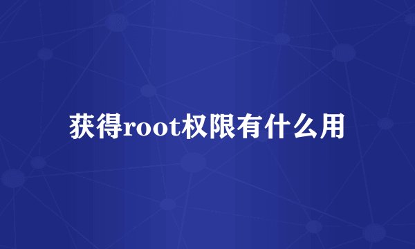 获得root权限有什么用
