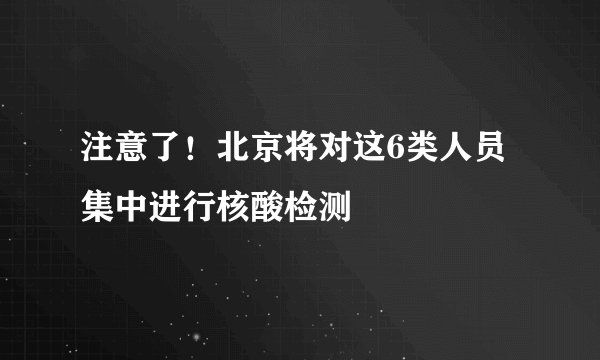 注意了！北京将对这6类人员集中进行核酸检测