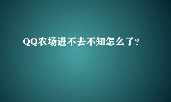 QQ农场进不去不知怎么了？