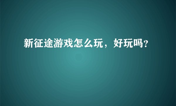 新征途游戏怎么玩，好玩吗？