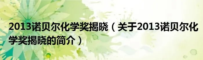 2013诺贝尔化学奖揭晓（关于2013诺贝尔化学奖揭晓的简介）