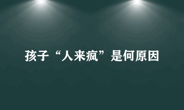 孩子“人来疯”是何原因