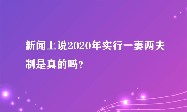 新闻上说2020年实行一妻两夫制是真的吗？