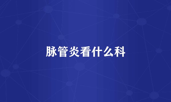 脉管炎看什么科