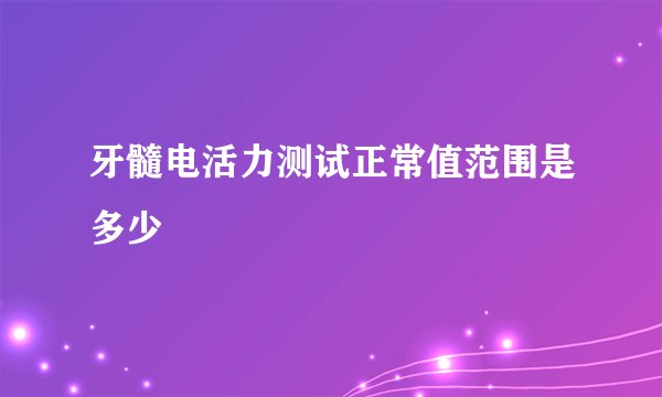 牙髓电活力测试正常值范围是多少