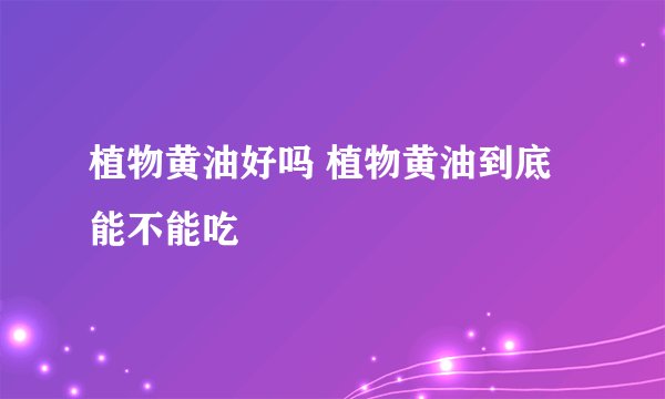 植物黄油好吗 植物黄油到底能不能吃