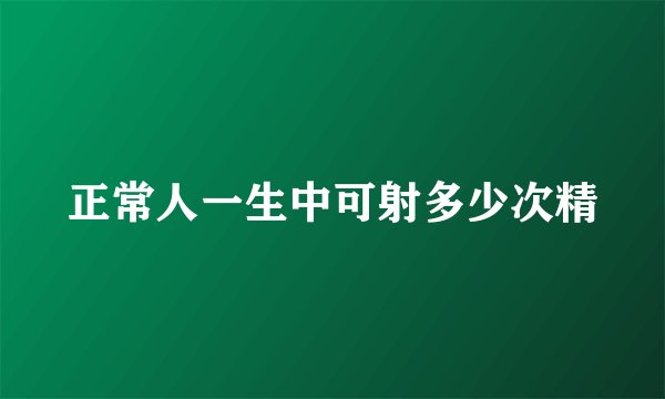 正常人一生中可射多少次精