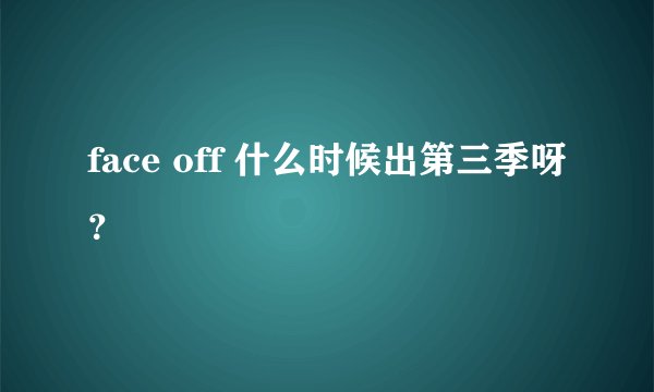 face off 什么时候出第三季呀？