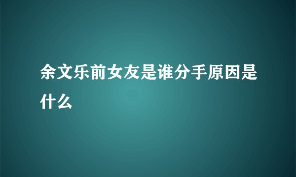 余文乐前女友是谁分手原因是什么