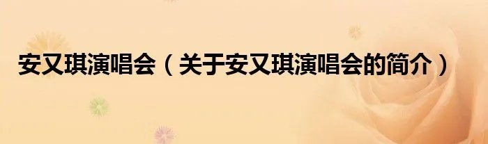 安又琪演唱会（关于安又琪演唱会的简介）