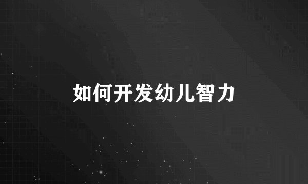 如何开发幼儿智力