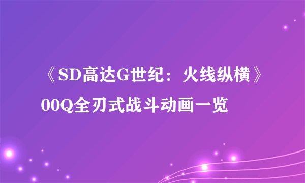 《SD高达G世纪:火线纵横》00Q全刃式战斗动画一览