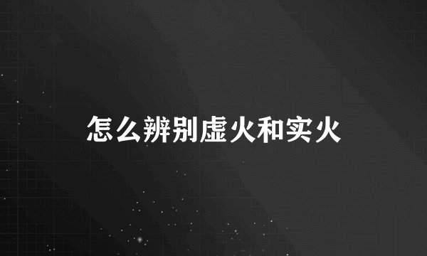 怎么辨别虚火和实火