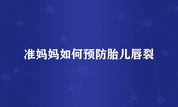 准妈妈如何预防胎儿唇裂