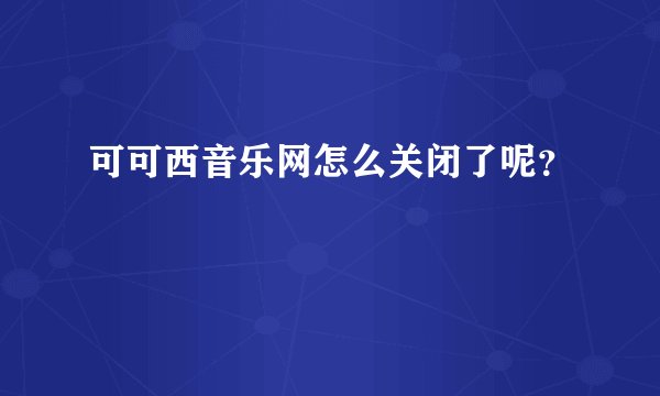 可可西音乐网怎么关闭了呢？