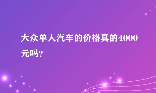 大众单人汽车的价格真的4000元吗？