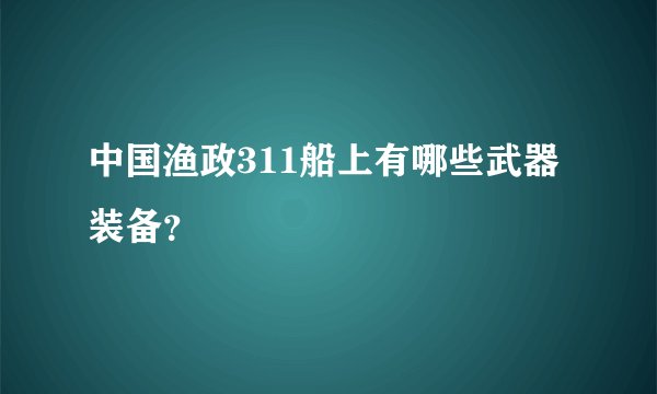 中国渔政311船上有哪些武器装备？