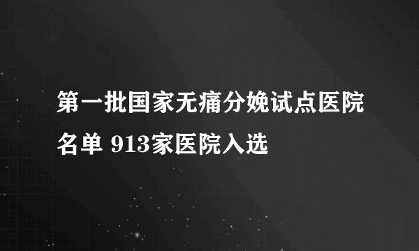 第一批国家无痛分娩试点医院名单 913家医院入选