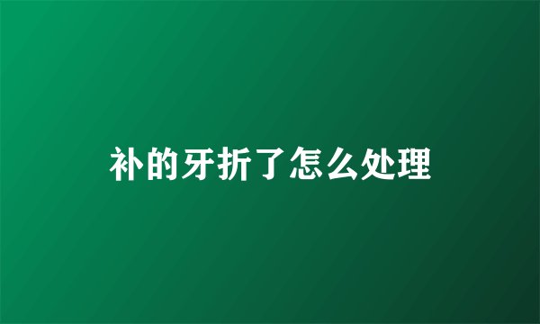 补的牙折了怎么处理