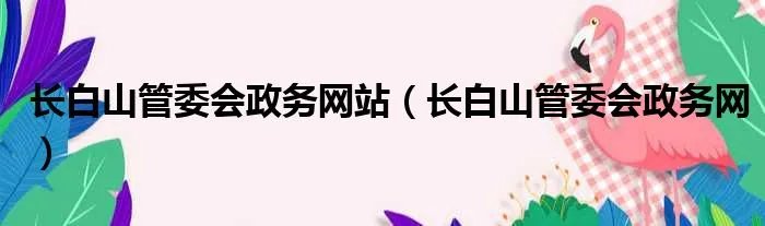长白山管委会政务网站（长白山管委会政务网）