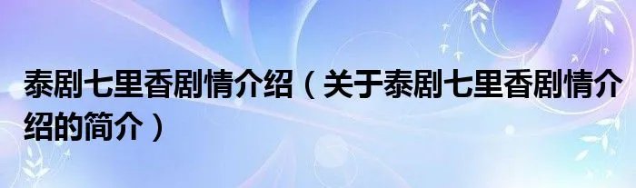 泰剧七里香剧情介绍（关于泰剧七里香剧情介绍的简介）