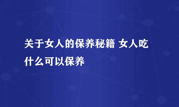 关于女人的保养秘籍 女人吃什么可以保养