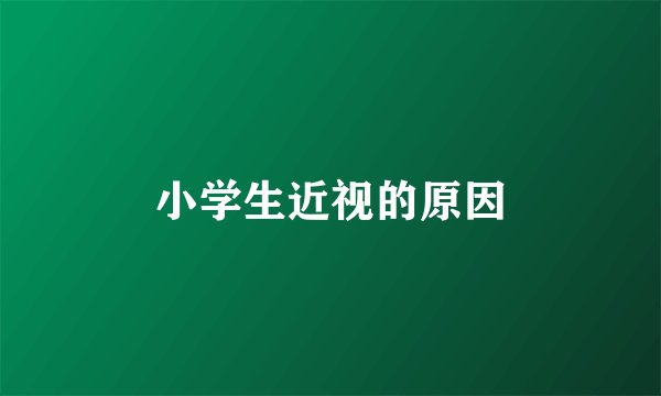 小学生近视的原因