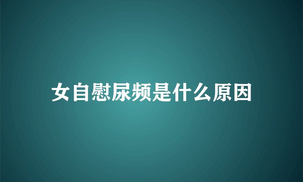 女自慰尿频是什么原因