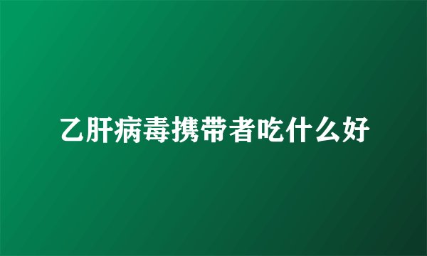 乙肝病毒携带者吃什么好