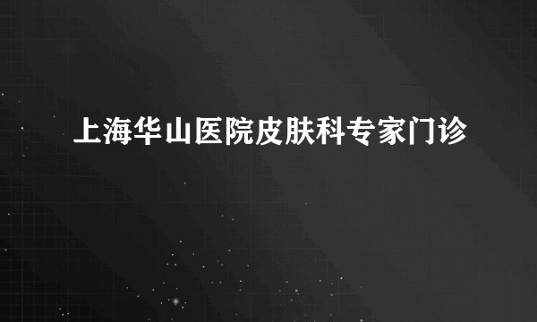 上海华山医院皮肤科专家门诊
