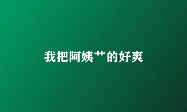 我把阿姨艹的好爽