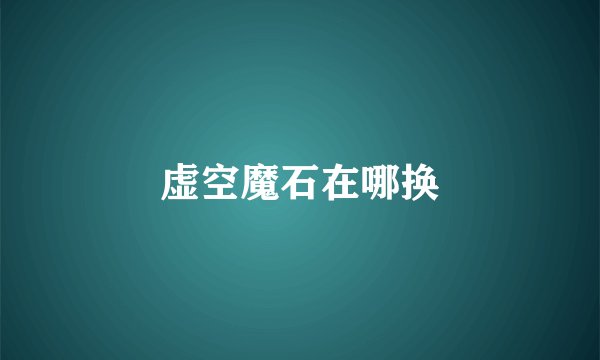 虚空魔石在哪换