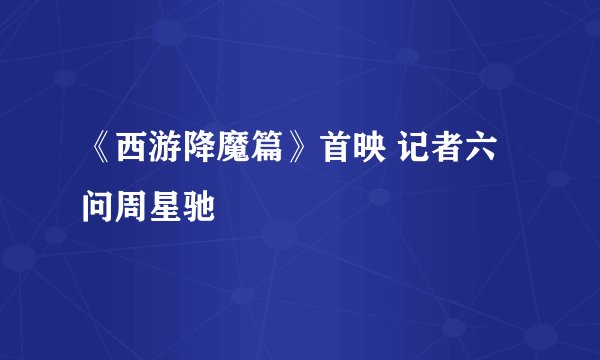 《西游降魔篇》首映 记者六问周星驰