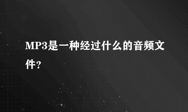 MP3是一种经过什么的音频文件？